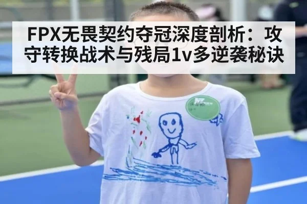 FPX无畏契约夺冠深度剖析：攻守转换战术与残局1v多逆袭秘诀