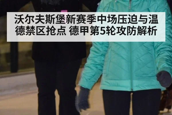 沃尔夫斯堡新赛季中场压迫与温德禁区抢点 德甲第5轮攻防解析