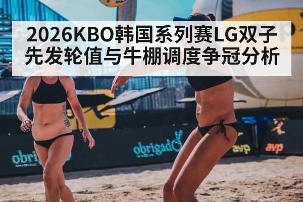 2026KBO韩国系列赛LG双子先发轮值与牛棚调度争冠分析